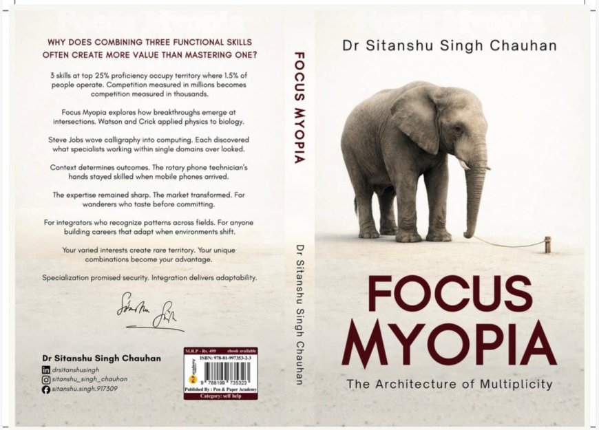 Are You Over-Focused for a Changing World? Dr. Sitanshu Singh Chauhan’s Focus Myopia Reveals Why Narrow Careers Break First