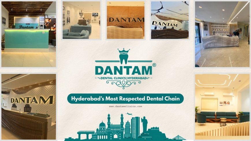 Dantam Clinics and the New Standard of Dental Trust in Hyderabad